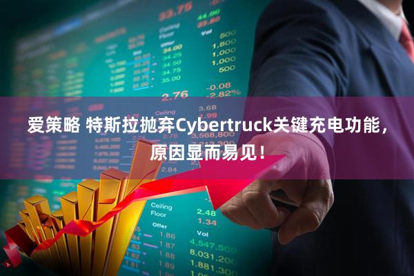 爱策略 特斯拉抛弃Cybertruck关键充电功能，原因显而易见！
