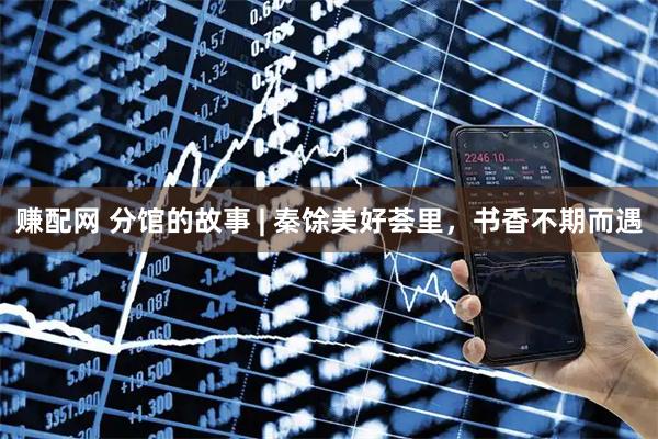赚配网 分馆的故事 | 秦馀美好荟里，书香不期而遇