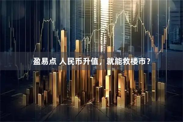盈易点 人民币升值，就能救楼市？