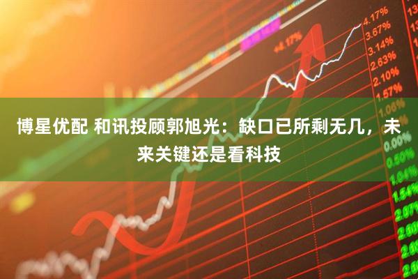 博星优配 和讯投顾郭旭光：缺口已所剩无几，未来关键还是看科技