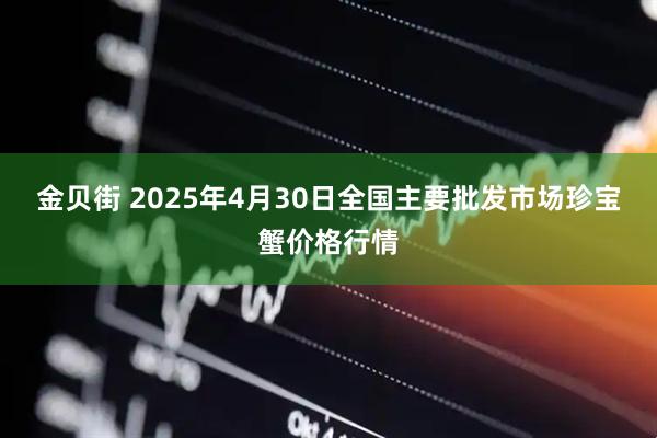 金贝街 2025年4月30日全国主要批发市场珍宝蟹价格行情