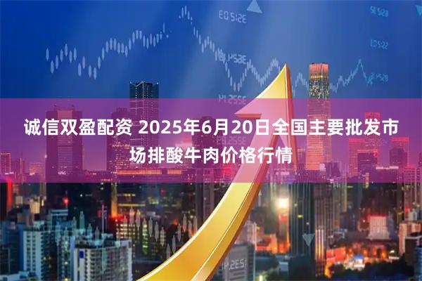诚信双盈配资 2025年6月20日全国主要批发市场排酸牛肉价格行情