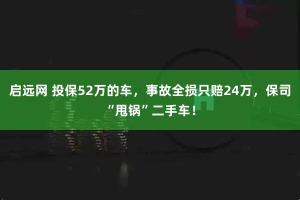 启远网 投保52万的车，事故全损只赔24万，保司“甩锅”二手车！