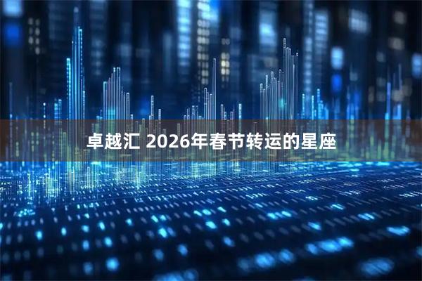 卓越汇 2026年春节转运的星座