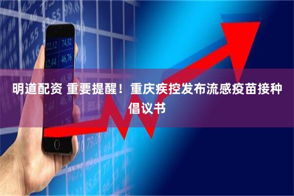 明道配资 重要提醒！重庆疾控发布流感疫苗接种倡议书