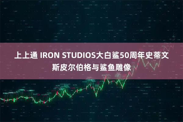 上上通 IRON STUDIOS大白鲨50周年史蒂文斯皮尔伯格与鲨鱼雕像